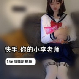 快手极品身材热舞女神“你的小李老师”稀缺锦集