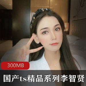 绅士必备！ts女神李智贤美腿性感合集300MB